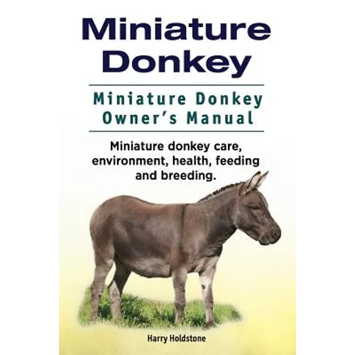 Miniature Donkey. Miniature Donkey Owners Manual. Miniature Donkey care, environment, health, feeding and breeding. - Paperback