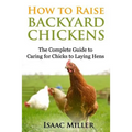 How To Raise Backyard Chickens: The Complete Guide to Caring for Chicks to Laying Hens - Paperback