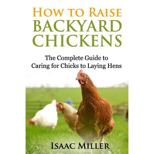 How To Raise Backyard Chickens: The Complete Guide to Caring for Chicks to Laying Hens - Paperback