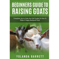 Beginners Guide To Raising Goats: Complete, Up-to-Date, No-Fluff Guide On How To Raise A Happy Backyard Flock - Paperback