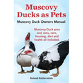 Muscovy Ducks as Pets. Muscovy Duck Owners Manual. Muscovy Duck Pros and Cons, Care, Housing, Diet and Health All Included. - Paperback