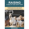 Raising A Healthy And Happy Goat: A beginner Guide on How to raise your goat in Your Backyard or on a Small Farm for meat, milk, business and more (Ra - Paperback