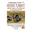 A Beginner's Guide to raising Turkeys - Raising Turkeys in Your Backyard for Ple - Paperback