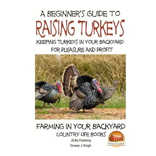 A Beginner's Guide to raising Turkeys - Raising Turkeys in Your Backyard for Ple - Paperback