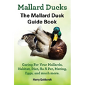 Mallard Ducks, The Mallard Duck Complete Guide Book, Caring For Your Mallards, Habitat, Diet - Paperback