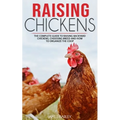 Raising Chickens: The Complete Guide To Raising Backyard Chickens, Choosing Breed And How To Organize The Coop - Paperback