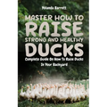 Master How To Raise Strong And Healthy Ducks: Complete Guide On How To Raise Ducks In Your Backyard - Paperback