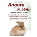 Angora Rabbits A Pet Owner's Guide: Includes English, French, Giant, Satin and German Breeds. Buying, Care, Lifespan, Colors, Diet, Health, Breeders, - Paperback