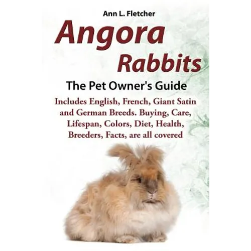 Angora Rabbits A Pet Owner's Guide: Includes English, French, Giant, Satin and German Breeds. Buying, Care, Lifespan, Colors, Diet, Health, Breeders, - Paperback