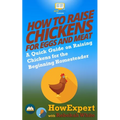 How to Raise Chickens for Eggs and Meat: A Quick Guide on Raising Chickens for the Beginning Homesteader - Paperback