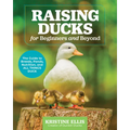 Raising Ducks for Beginners and Beyond: The Guide to Breeds, Ponds, Nutrition, and All Things Duck - Paperback