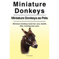 Miniature Donkeys. Miniature Donkeys as Pets. Miniature Donkeys book for care, health, diet, training and costs. - Paperback