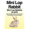 Mini Lop Rabbit. Mini Lop Rabbits as pets. Mini Lop Rabbit book for pros and cons, care, housing, cost, diet and health. - Paperback