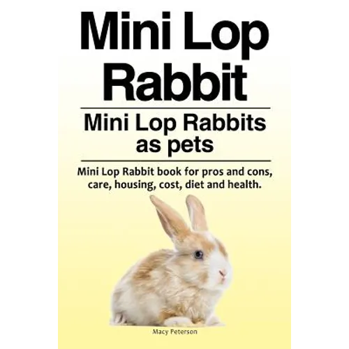 Mini Lop Rabbit. Mini Lop Rabbits as pets. Mini Lop Rabbit book for pros and cons, care, housing, cost, diet and health. - Paperback