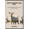 Sheep Husbandry Made Easy: Mastering Sheep Husbandry For Novice And Professional Shepherds - Paperback