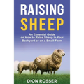 Raising Sheep: An Essential Guide on How to Raise Sheep in Your Backyard or on a Small Farm - Paperback