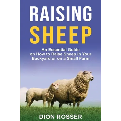 Raising Sheep: An Essential Guide on How to Raise Sheep in Your Backyard or on a Small Farm - Paperback