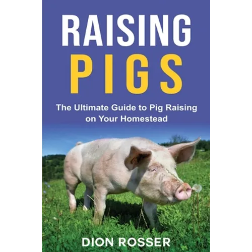 Raising Pigs: The Ultimate Guide to Pig Raising on Your Homestead - Paperback