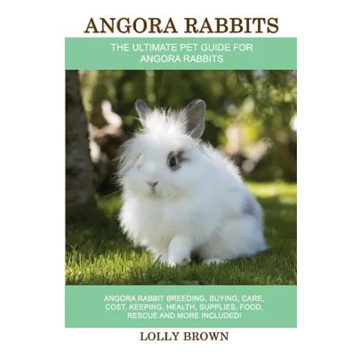 Angora Rabbits: Angora Rabbit Breeding, Buying, Care, Cost, Keeping, Health, Supplies, Food, Rescue and More Included! The Ultimate Pe - Paperback
