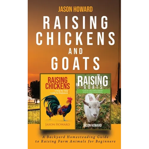 Raising Chickens and Goats: A Backyard Homesteading Guide to Raising Farm Animals for Beginners By Jason - Paperback