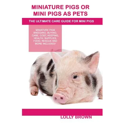 Miniature Pigs Or Mini Pigs as Pets: Miniature Pigs Breeding, Buying, Care, Cost, Keeping, Health, Supplies, Food, Rescue and More Included! The Ultim - Paperback