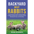 Backyard Meat Rabbits: A Comprehensive Guide to Raising Rabbits for Meat, Including Tips on Choosing a Breed, Building the Coop, and Harvesting - Hardcover