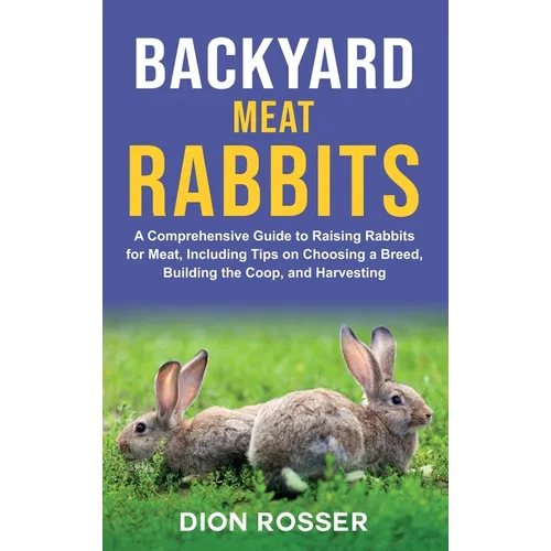 Backyard Meat Rabbits: A Comprehensive Guide to Raising Rabbits for Meat, Including Tips on Choosing a Breed, Building the Coop, and Harvesting - Hardcover