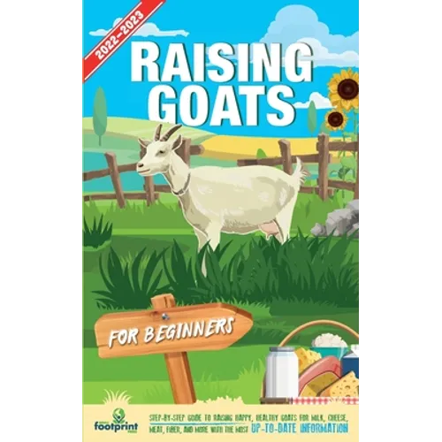 Raising Goats For Beginners 2022-202: Step-By-Step Guide to Raising Happy, Healthy Goats For Milk, Cheese, Meat, Fiber, and More With The Most Up-To-D - Paperback