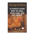 Raising Chickens: Ultimate Guide How To Feed, Take Care and Get Profit - Paperback