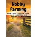Hobby Farming: How You Can Grow Food, Raise Livestock and Making the Most of Your Space. - Paperback
