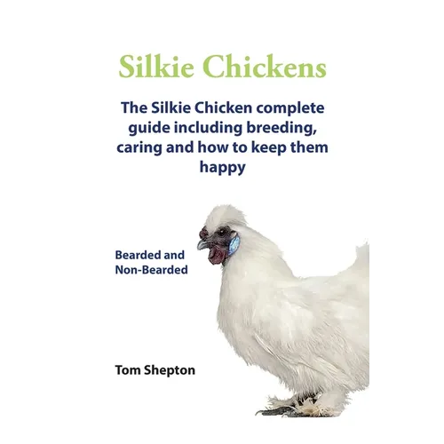 Silkie Chickens A Complete Guide To Caring And Breeding. - Paperback