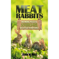 Meat Rabbits: No More Pellets, a Beginner's Guide to Raising Rabbits with Natural Feeds at Little to No Cost. - Paperback
