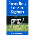 Raising Dairy Cattle for Beginners: A Simple Guide to Dairy Cattle for Milk and Eventually Meat - Paperback