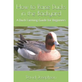 How to Raise Ducks in the Backyard: A Duck Farming Guide for Beginners - Paperback