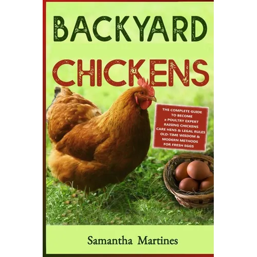 Backyard Chickens: The Complete Guide To Become A Poultry Expert Raising Chickens & Learning Husbandry Practice, Care Hens, Flock Health, - Paperback