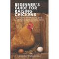 Beginner's Guide for Raising Chickens: Housing, Nutrition, and Care for Happy Laying Hens - Paperback