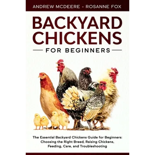 Backyard Chickens for Beginners: The New Complete Backyard Chickens Book for Beginners: Choosing the Right Breed, Raising Chickens, Feeding, Care, and - Paperback
