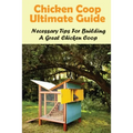 Chicken Coop Ultimate Guide: Necessary Tips For Building A Great Chicken Coop: How Do I Build A Cheap Chicken Coop - Paperback