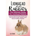 Lionhead Rabbits: Lionhead Rabbit Breeding, Buying, Care, Cost, Keeping, Health, Supplies, Food, Rescue and More Included! The Ultimate - Paperback