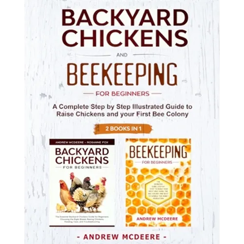 Backyard Chickens and Beekeeping for Beginners 2 BOOKS IN 1: A Complete Step by Step Illustrated Guide to Raise Chickens and your First Bee Colony - Paperback