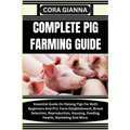 Complete Pig Farming Guide: Essential Guide On Raising Pigs For Both Beginners And Pro: Farm Establishment, Breed Selection, Reproduction, Housing - Paperback
