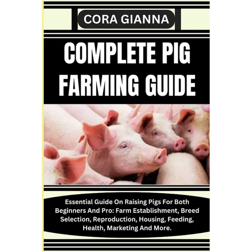 Complete Pig Farming Guide: Essential Guide On Raising Pigs For Both Beginners And Pro: Farm Establishment, Breed Selection, Reproduction, Housing - Paperback