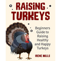 Raising Turkeys: Beginners Guide to Raising Healthy and Happy Turkeys - Paperback