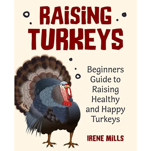 Raising Turkeys: Beginners Guide to Raising Healthy and Happy Turkeys - Paperback