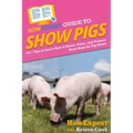 HowExpert Guide to Show Pigs: 101+ Tips to Learn How to Breed, Raise, and Prepare Show Hogs for Pig Shows - Paperback