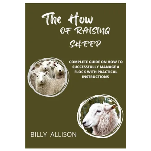 The How of Raising Sheep: Complete Guide on How to Successfully Manage a Flock with Practical Instructions - Paperback