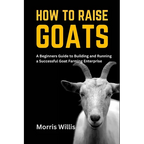 How to Raise Goats: A Beginners Guide to Building and Running a Successful Goat Farming Enterprise - Paperback
