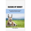 Raising Up Donkey: The Complete Handbook On How To Raising And Caring For Donkey - Paperback