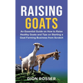 Raising Goats: An Essential Guide on How to Raise Healthy Goats and Tips on Starting a Goat Farming Business from Scratch - Hardcover