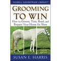 Grooming to Win: How to Groom, Trim, Braid, and Prepare Your Horse for Show - Hardcover